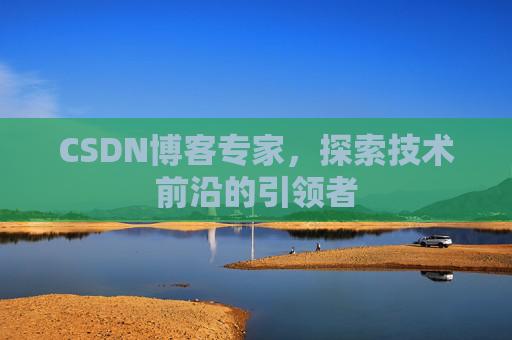 CSDN博客专家，探索技术前沿的引领者