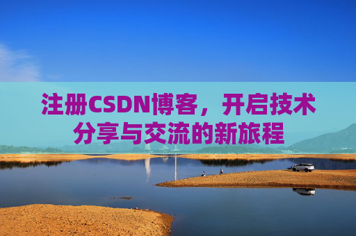 注册CSDN博客，开启技术分享与交流的新旅程